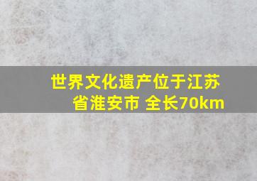 世界文化遗产位于江苏省淮安市 全长70km